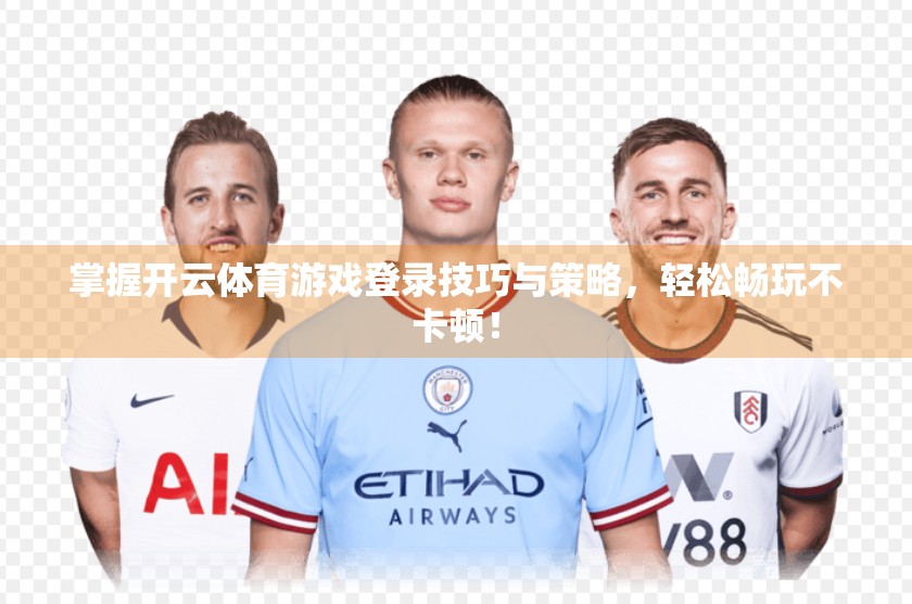 掌握开云体育游戏登录技巧与策略，轻松畅玩不卡顿！