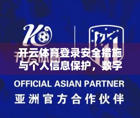 开云体育登录安全措施与个人信息保护，数字时代下的用户隐私守护之道