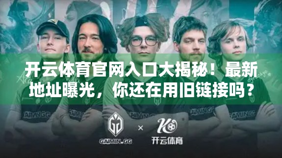 开云体育官网入口大揭秘！最新地址曝光，你还在用旧链接吗？