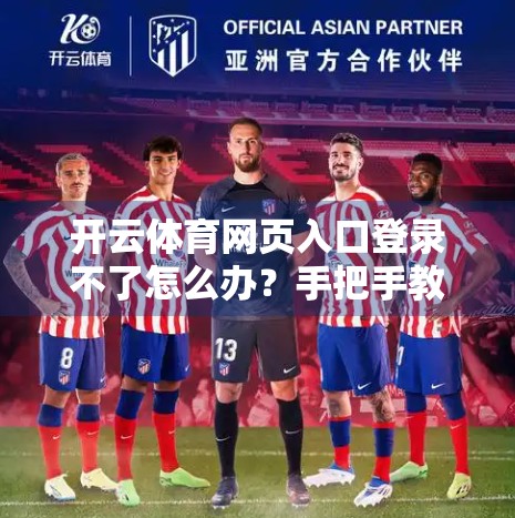 开云体育网页入口登录不了怎么办？手把手教你解决常见问题，不再卡在登录页！