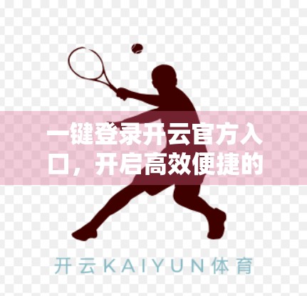一键登录开云官方入口，开启高效便捷的数字生活新体验！