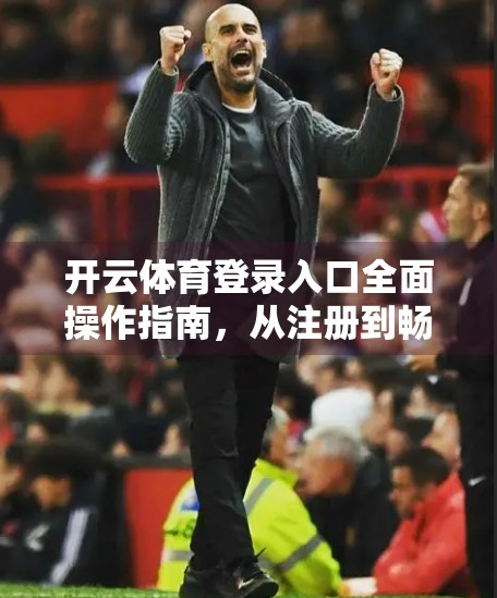 开云体育登录入口全面操作指南，从注册到畅玩，手把手教你轻松上手！