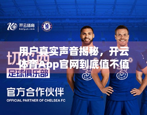 用户真实声音揭秘，开云体育App官网到底值不值得你下载？从1000+条评论中挖出的真相