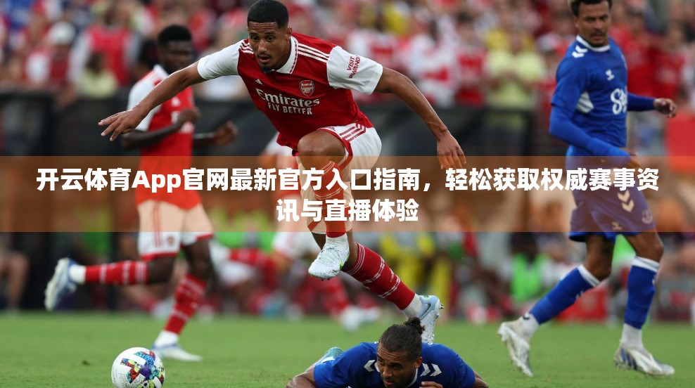 开云体育App官网最新官方入口指南，轻松获取权威赛事资讯与直播体验