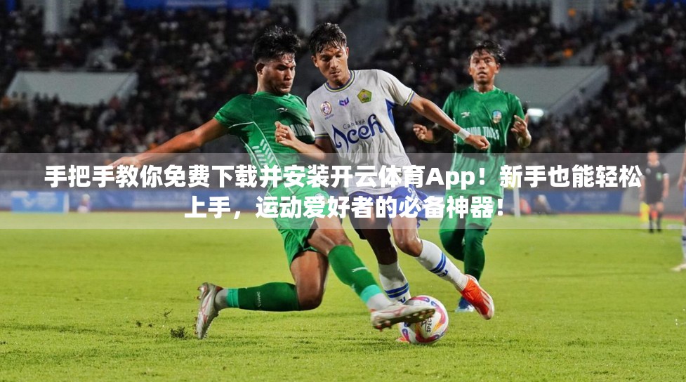 手把手教你免费下载并安装开云体育App！新手也能轻松上手，运动爱好者的必备神器！