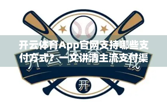 开云体育App官网支持哪些支付方式？一文讲清主流支付渠道，让你畅享赛事直播无压力！