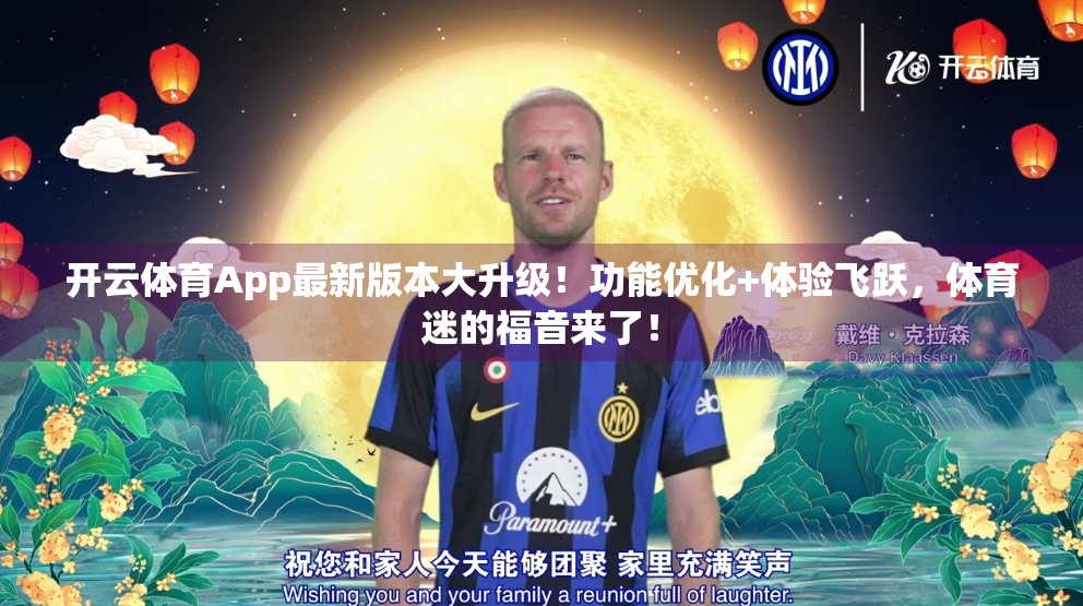 开云体育App最新版本大升级！功能优化+体验飞跃，体育迷的福音来了！