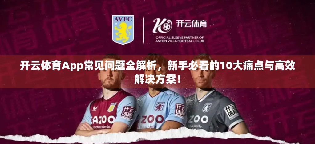 开云体育App常见问题全解析，新手必看的10大痛点与高效解决方案！