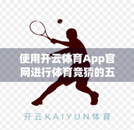 使用开云体育App官网进行体育竞猜的五大注意事项，新手必看！