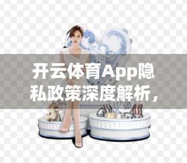 开云体育App隐私政策深度解析，用户权益如何被守护？