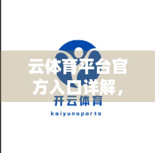 云体育平台官方入口详解，新手入门指南与避坑攻略