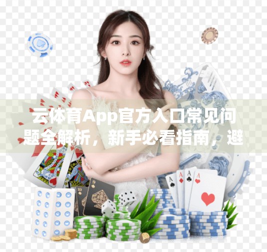 云体育App官方入口常见问题全解析，新手必看指南，避开90%的使用误区！
