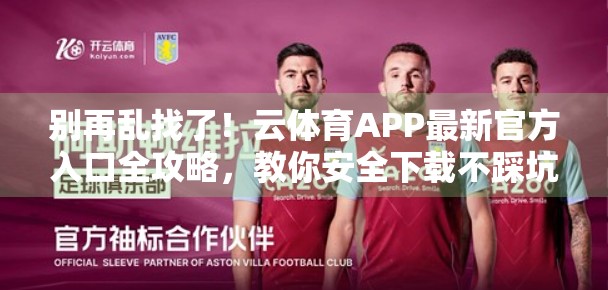 别再乱找了！云体育APP最新官方入口全攻略，教你安全下载不踩坑！