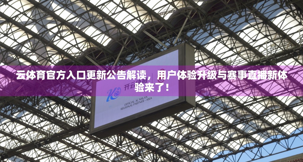 云体育官方入口更新公告解读，用户体验升级与赛事直播新体验来了！