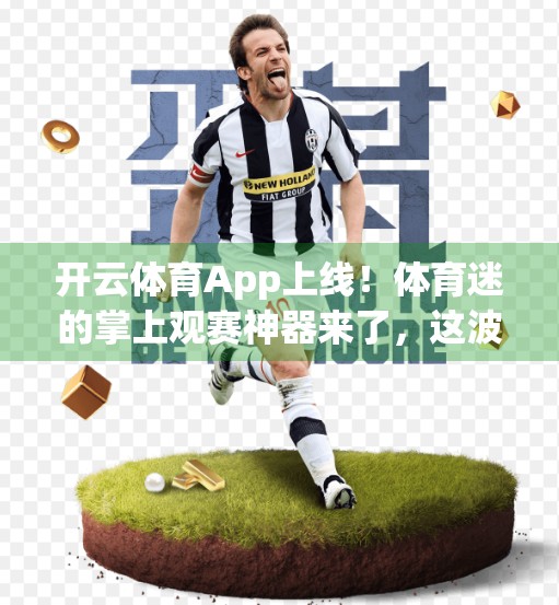 开云体育App上线！体育迷的掌上观赛神器来了，这波操作太香了！
