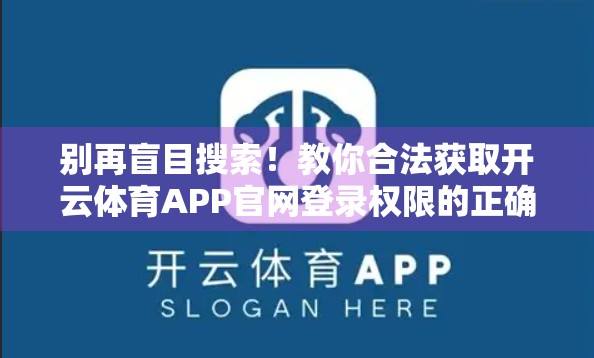 别再盲目搜索！教你合法获取开云体育APP官网登录权限的正确姿势
