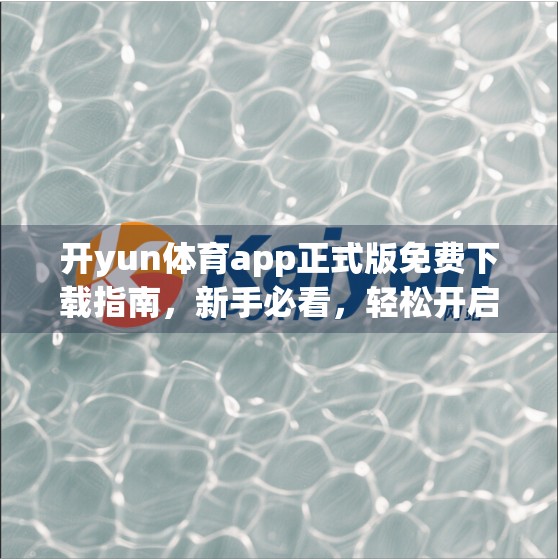 开yun体育app正式版免费下载指南，新手必看，轻松开启运动新体验！