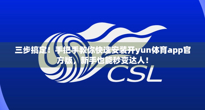 三步搞定！手把手教你快速安装开yun体育app官方版，新手也能秒变达人！
