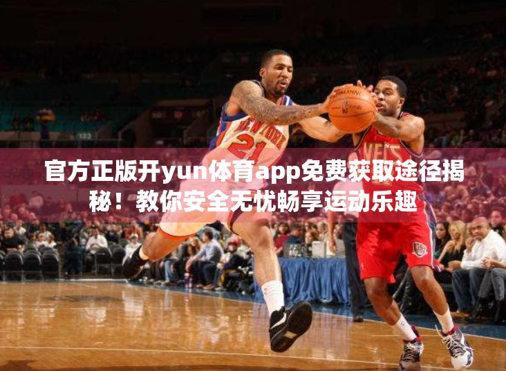官方正版开yun体育app免费获取途径揭秘！教你安全无忧畅享运动乐趣