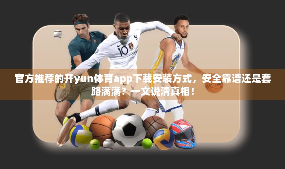 官方推荐的开yun体育app下载安装方式，安全靠谱还是套路满满？一文说清真相！