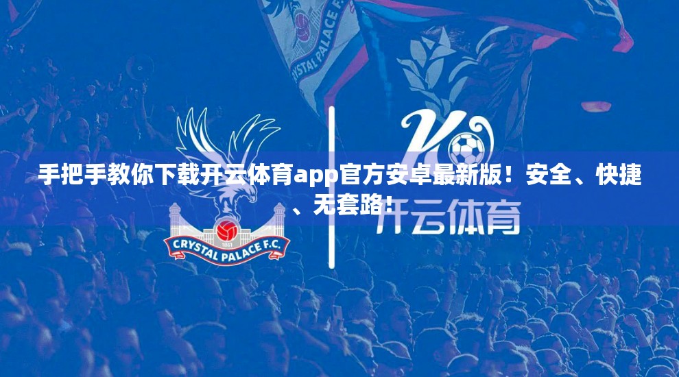 手把手教你下载开云体育app官方安卓最新版！安全、快捷、无套路！