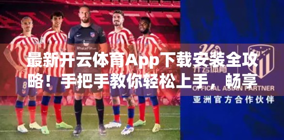 最新开云体育App下载安装全攻略！手把手教你轻松上手，畅享运动新体验！