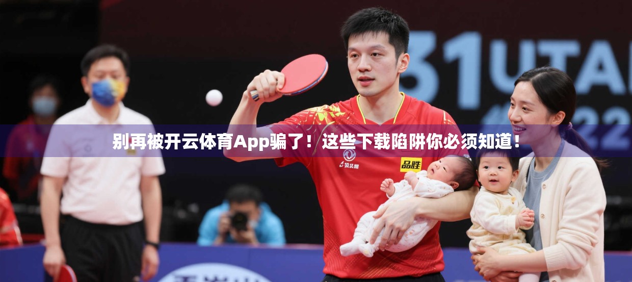 别再被开云体育App骗了！这些下载陷阱你必须知道！