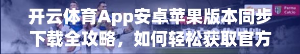 开云体育App安卓苹果版本同步下载全攻略，如何轻松获取官方正版，畅享赛事直播与互动体验？