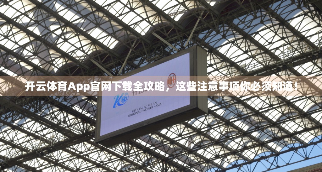 开云体育App官网下载全攻略，这些注意事项你必须知道！