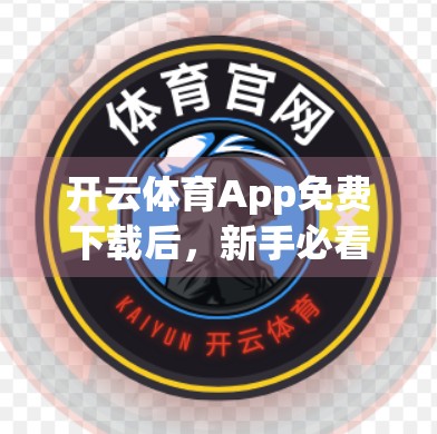 开云体育App免费下载后，新手必看的5大设置指南！轻松玩转体育赛事直播与竞猜！