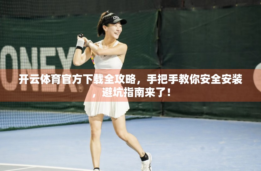 开云体育官方下载全攻略，手把手教你安全安装，避坑指南来了！