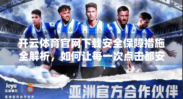 开云体育官网下载安全保障措施全解析，如何让每一次点击都安心无忧？