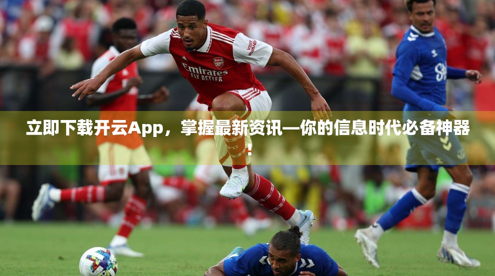 立即下载开云App，掌握最新资讯—你的信息时代必备神器！