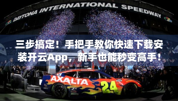 三步搞定！手把手教你快速下载安装开云App，新手也能秒变高手！