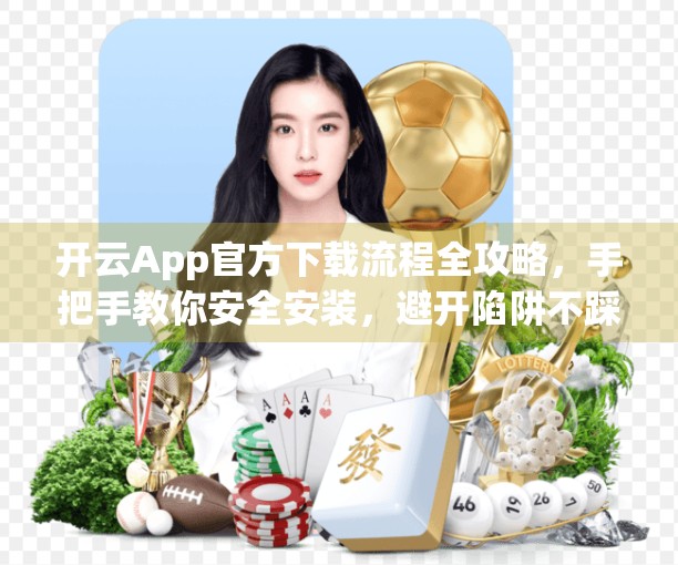 开云App官方下载流程全攻略，手把手教你安全安装，避开陷阱不踩雷！