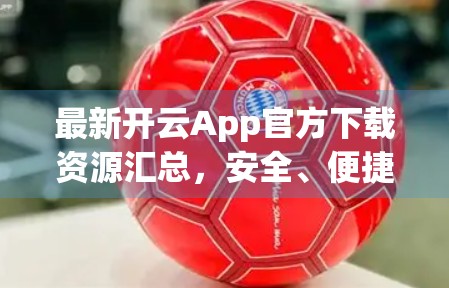 最新开云App官方下载资源汇总，安全、便捷、全平台覆盖，这份指南请收好！