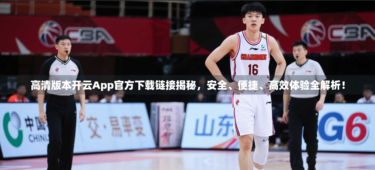 高清版本开云App官方下载链接揭秘，安全、便捷、高效体验全解析！