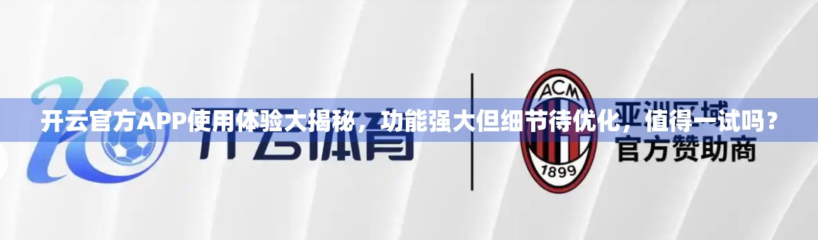 开云官方APP使用体验大揭秘，功能强大但细节待优化，值得一试吗？