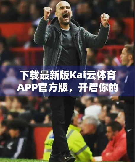 下载最新版Kai云体育APP官方版，开启你的智慧观赛新体验！