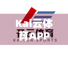 Kai云体育APP官方客户端下载指南，新手必看，轻松开启赛事观看新体验！