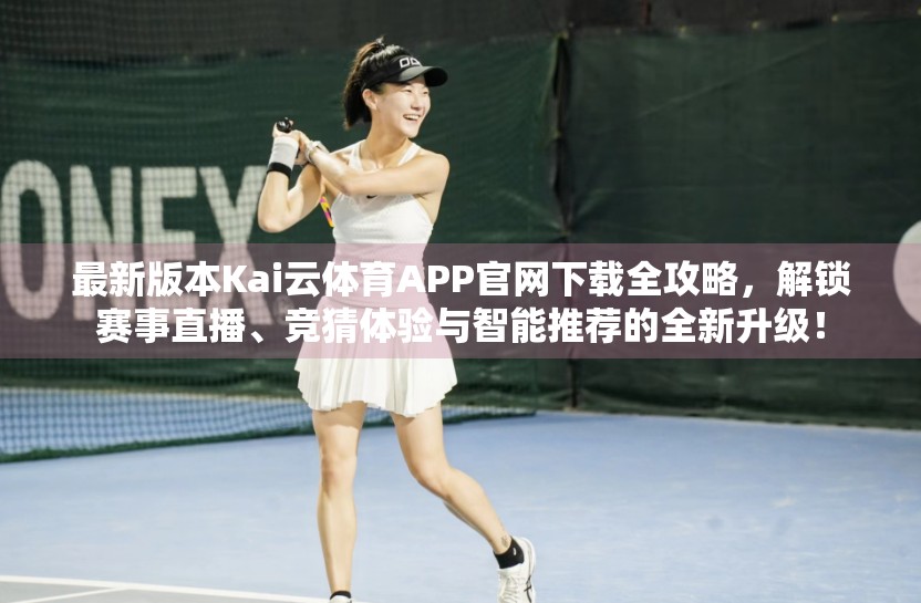 最新版本Kai云体育APP官网下载全攻略，解锁赛事直播、竞猜体验与智能推荐的全新升级！