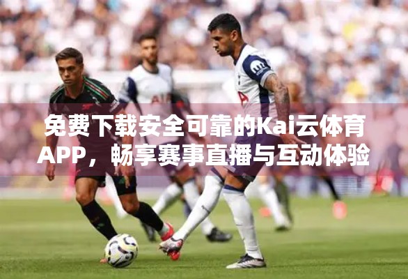 免费下载安全可靠的Kai云体育APP，畅享赛事直播与互动体验！