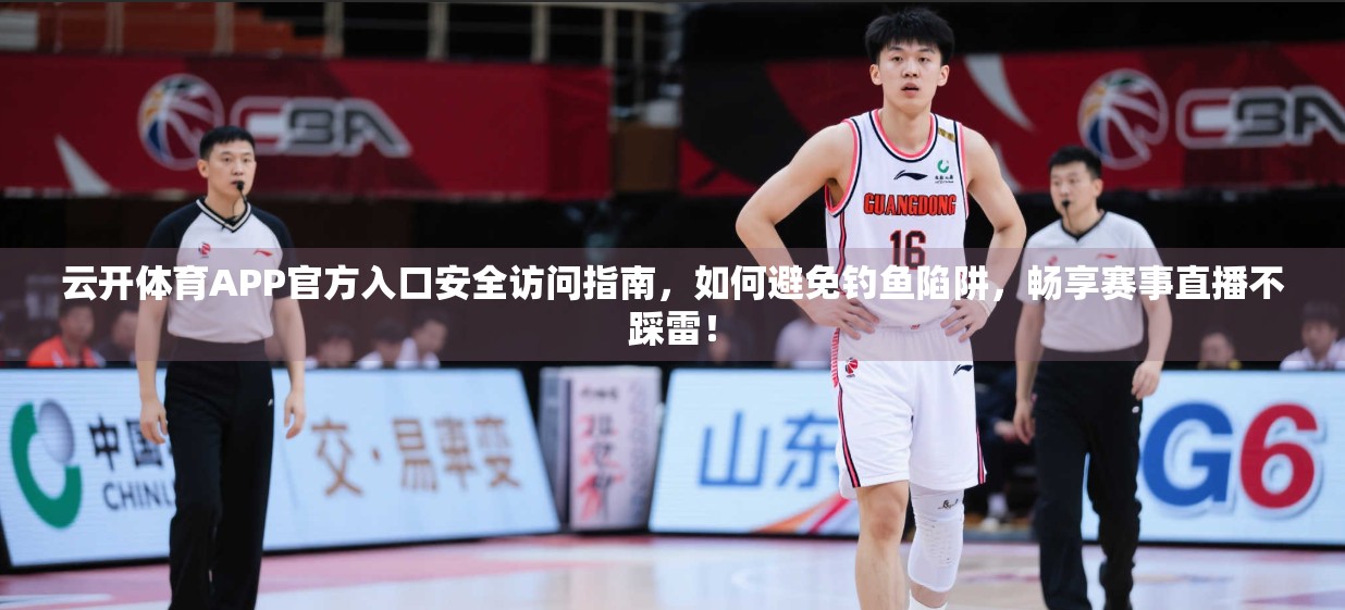云开体育APP官方入口安全访问指南，如何避免钓鱼陷阱，畅享赛事直播不踩雷！