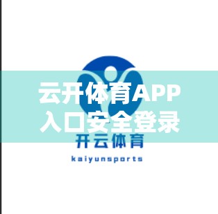 云开体育APP入口安全登录全攻略，三步教你避开钓鱼陷阱，安心看球不踩雷！
