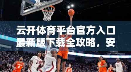 云开体育平台官方入口最新版下载全攻略，安全、便捷、高效，一文搞定！