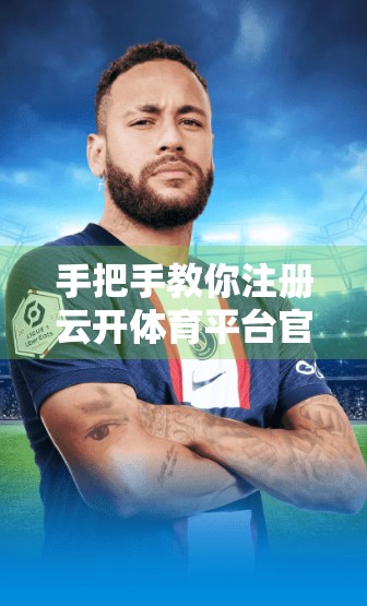 手把手教你注册云开体育平台官网入口账号！新手必看的完整指南（附避坑技巧）