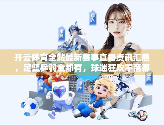 开云体育全站最新赛事直播资讯汇总，足篮乒羽全都有，球迷狂欢不落幕！
