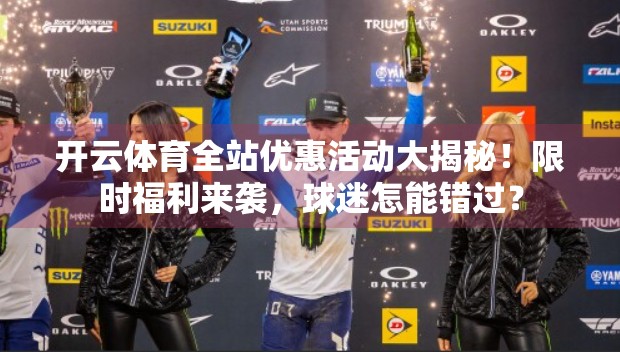 开云体育全站优惠活动大揭秘！限时福利来袭，球迷怎能错过？