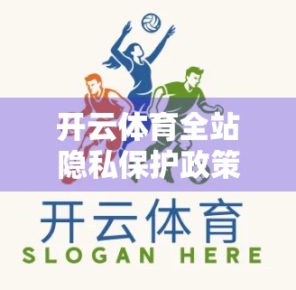 开云体育全站隐私保护政策详解，你的数据，我们这样守护！