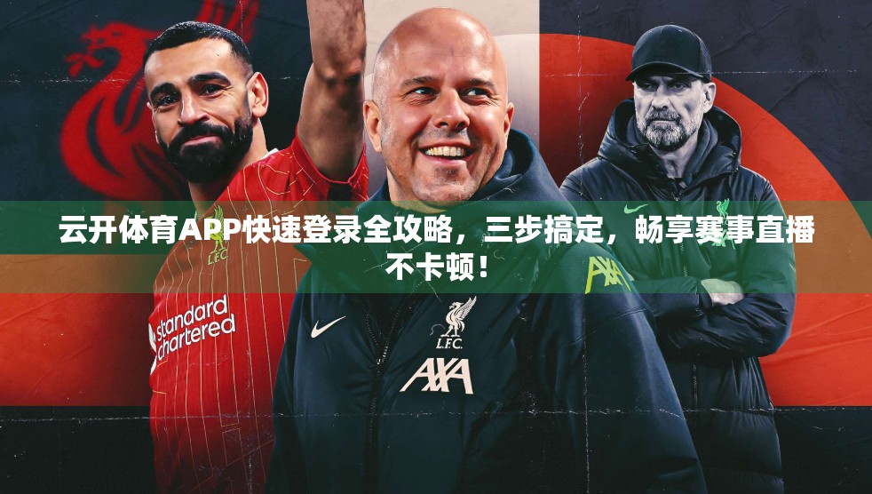 云开体育APP快速登录全攻略，三步搞定，畅享赛事直播不卡顿！